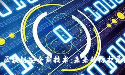 : 区块链安全新技术:未来的防护屏障