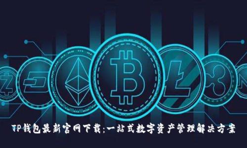 TP钱包最新官网下载:一站式数字资产管理解决方案
