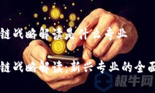 区块链战略解读是什么专业
区块链战略解读:新兴专业的全面解析