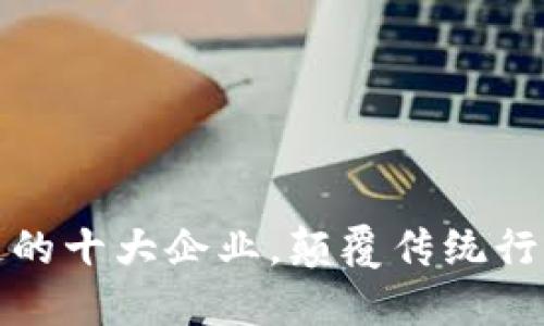 : 区块链的十大企业,颠覆传统行业的力量