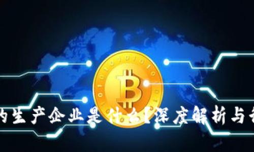 区块链的生产企业是什么?深度解析与行业现状
