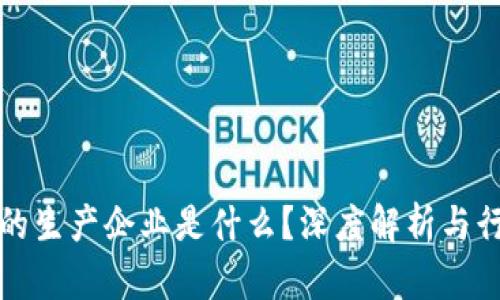 区块链的生产企业是什么?深度解析与行业现状
