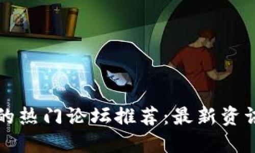 区块链技术的热门论坛推荐:最新资讯与社区交流