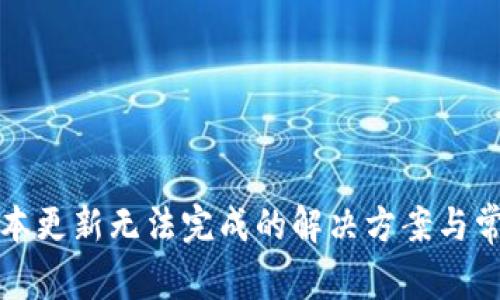 TP钱包新版本更新无法完成的解决方案与常见问题解答