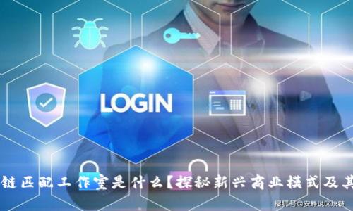 区块链匹配工作室是什么?探秘新兴商业模式及其潜力