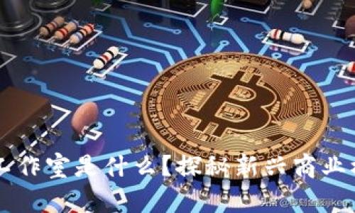 区块链匹配工作室是什么?探秘新兴商业模式及其潜力