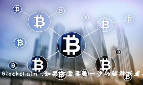 区块链的英文翻译是“Blockchain”。如果你需要进一步的解释或者具体的信息，请告诉我！
