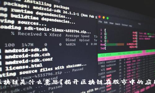 股市的区块链是什么意思?揭开区块链在股市中的应用与影响