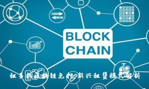 租手机区块链免押:新兴租赁模式解析