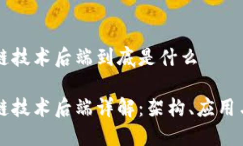 区块链技术后端到底是什么
区块链技术后端详解:架构、应用与未来