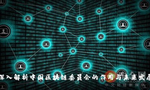 深入解析中国区块链委员会的作用与未来发展