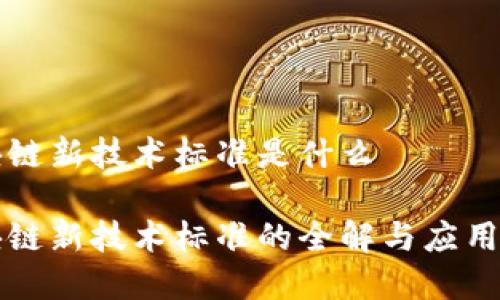 区块链新技术标准是什么
区块链新技术标准的全解与应用前景