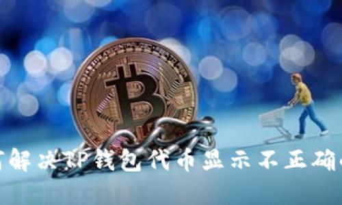 : 如何解决TP钱包代币显示不正确的问题