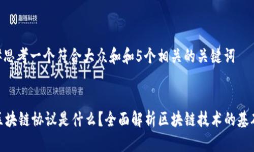 #思考一个符合大众和和5个相关的关键词
区块链协议是什么?全面解析区块链技术的基础