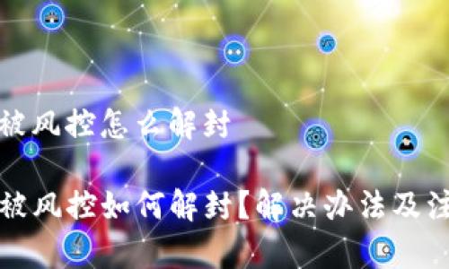tp钱包被风控怎么解封
TP钱包被风控如何解封?解决办法及注意事项