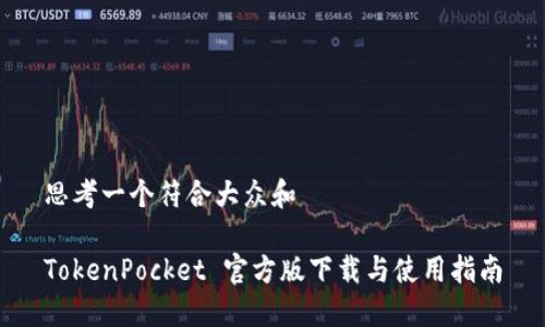 思考一个符合大众和
TokenPocket 官方版下载与使用指南