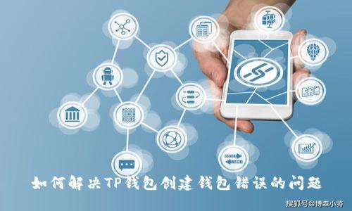如何解决TP钱包创建钱包错误的问题