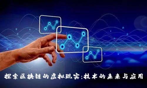 探索区块链的虚拟现实:技术的未来与应用
