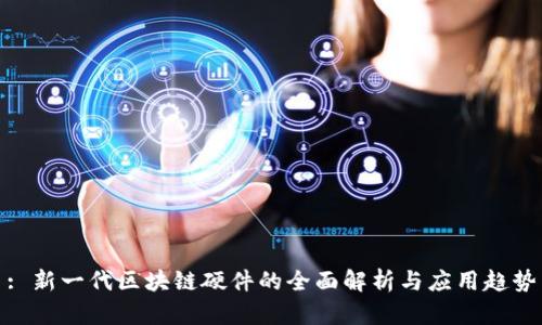 : 新一代区块链硬件的全面解析与应用趋势