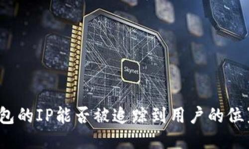 TP登钱包的IP能否被追踪到用户的位置信息?