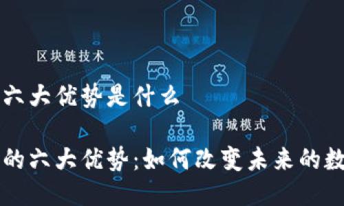 区块链六大优势是什么
区块链的六大优势:如何改变未来的数字世界