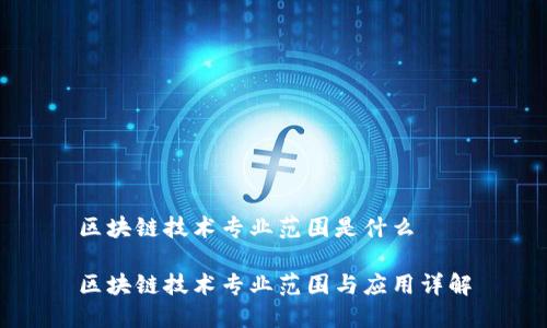 区块链技术专业范围是什么
区块链技术专业范围与应用详解