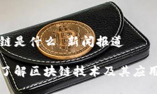区块链是什么 新闻报道
深入了解区块链技术及其应用前景