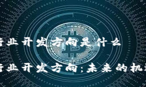 区块链行业开发方向是什么
区块链行业开发方向:未来的机遇与挑战