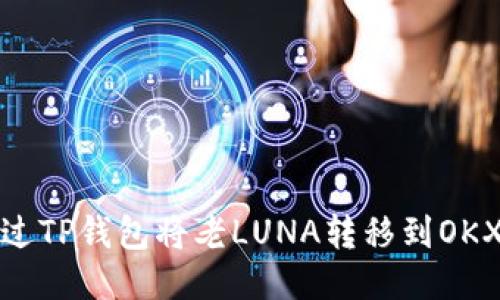 如何通过TP钱包将老LUNA转移到OKX交易所