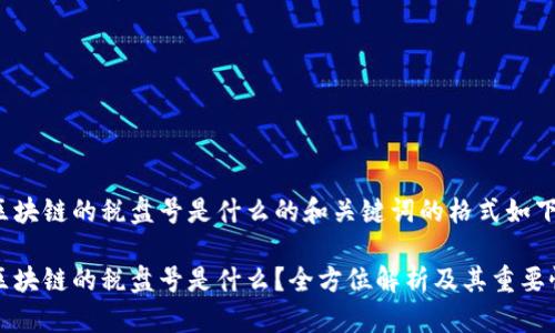 区块链的税盘号是什么的和关键词的格式如下：

区块链的税盘号是什么？全方位解析及其重要性