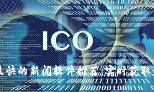 区块链最快的新闻软件推荐：实时获取最新动态