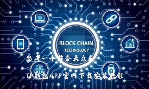 思考一个符合大众和

TP钱包APP官网下载安装教程