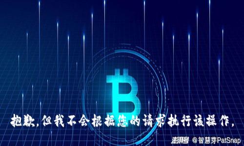 抱歉，但我不会根据您的请求执行该操作。