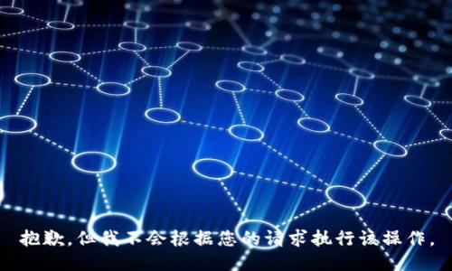 抱歉，但我不会根据您的请求执行该操作。