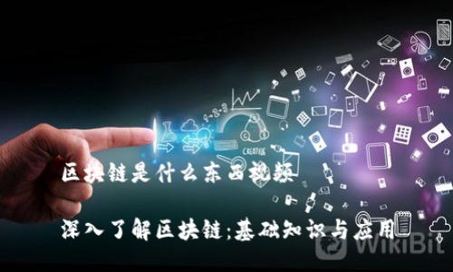区块链是什么东西视频

深入了解区块链：基础知识与应用