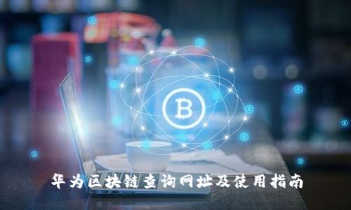 华为区块链查询网址及使用指南