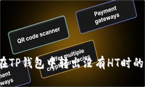 如何在TP钱包中转出没有HT时的代币?