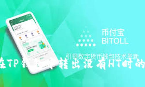 如何在TP钱包中转出没有HT时的代币?