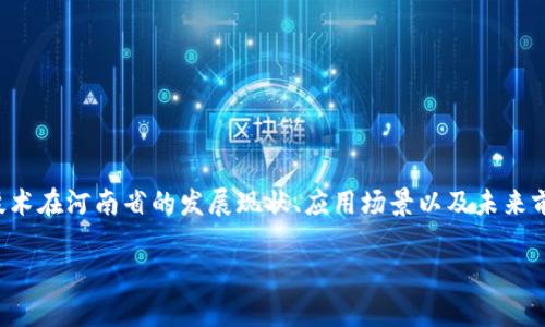 河南区块链涉及的内容广泛,涵盖了区块链技术在河南省的发展现状、应用场景以及未来前景等多个方面。以下是符合大众并和关键词。
河南区块链发展现状与未来前景解析