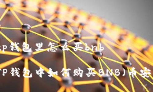 在tp钱包里怎么买bnb

在TP钱包中如何购买BNB（币安币）