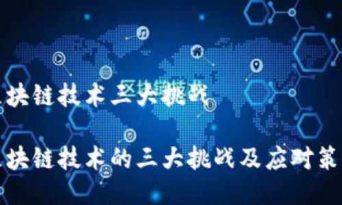 区块链技术三大挑战
区块链技术的三大挑战及应对策略