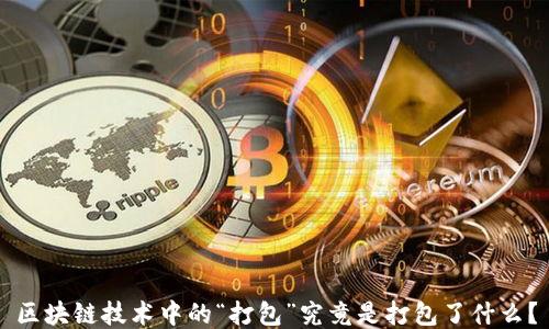 
区块链技术中的“打包”究竟是打包了什么？