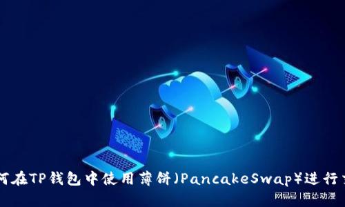 如何在TP钱包中使用薄饼（PancakeSwap）进行交易