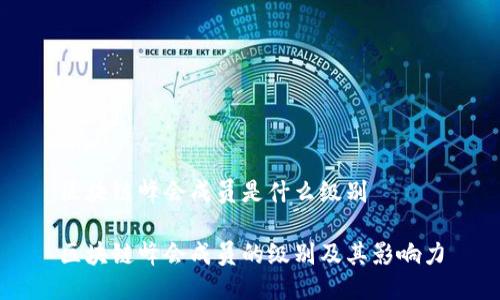 区块链峰会成员是什么级别

区块链峰会成员的级别及其影响力