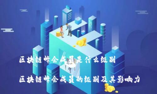 区块链峰会成员是什么级别
区块链峰会成员的级别及其影响力