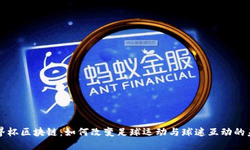 世界杯区块链:如何改变足球运动与球迷互动的未来