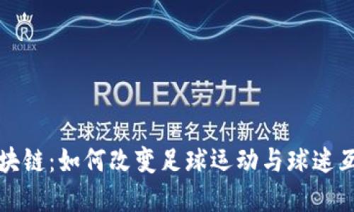 世界杯区块链:如何改变足球运动与球迷互动的未来