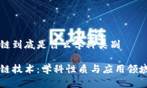 区块链到底是什么学科类别
区块链技术:学科性质与应用领域解析