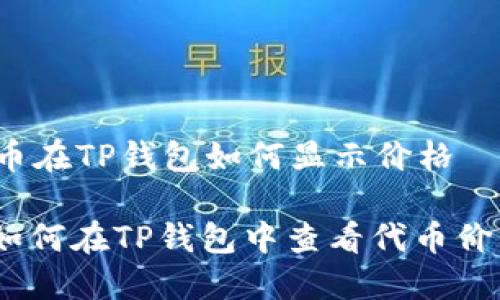 代币在TP钱包如何显示价格
: 如何在TP钱包中查看代币价格?