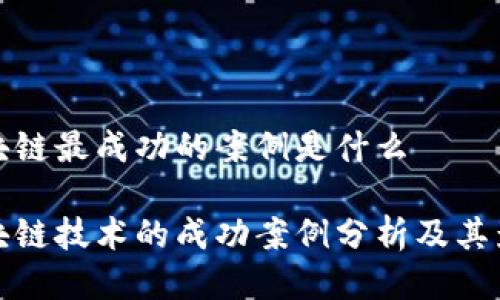 区块链最成功的案例是什么

区块链技术的成功案例分析及其影响